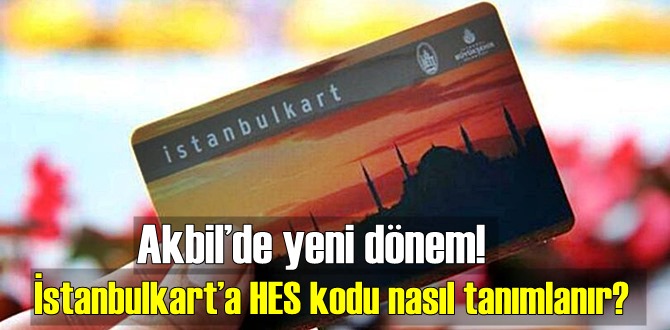 Akbil’de yeni dönem! İstanbulkart’a HES kodu nasıl tanımlanır? Akbil HES kodu tanımlama nasıl?