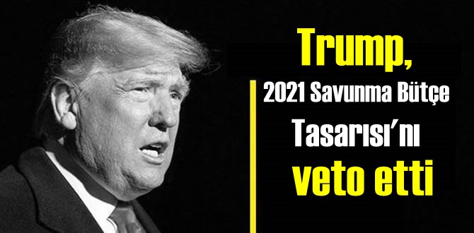 Trump, 2021 Savunma Bütçe Tasarısı'nı veto etti