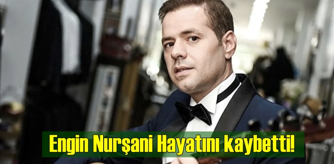 Engin Nurşani Hayatını kaybetti!Ölüm nedeni ne? Engin Nurşani kimdir?