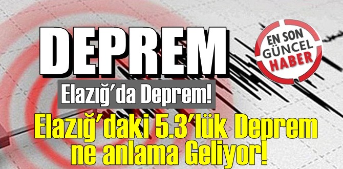 Elazığ'da Deprem! Elazığ'daki 5.3'lük Deprem ne anlama Geliyor!