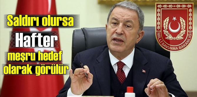 Bakan Akar'dan Hafter'e Uyarı! Saldırı olursa Hafter meşru hedef olarak görülür!