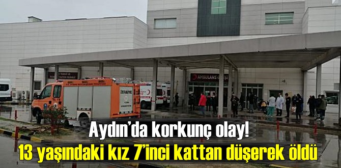 Aydın’da korkunç olay! 13 yaşındaki kız 7’inci kattan düşerek öldü