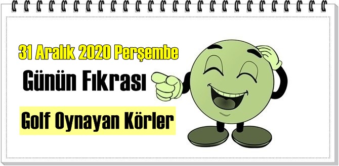 31 Aralık 2020 Perşembe/ Günün Komik Fıkrası – Golf Oynayan Körler!