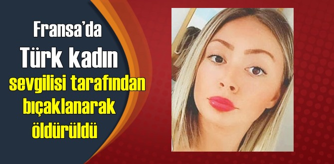 Fransa’da Türk kadın eski sevgilisi tarafından bıçaklanarak öldürüldü