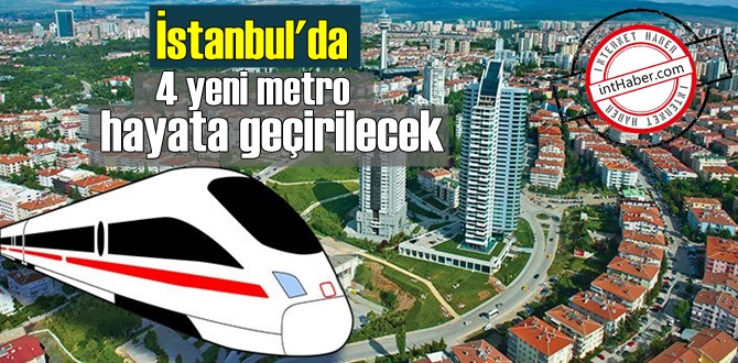 İstanbul'da 4 yeni metro hayata geçirilecek