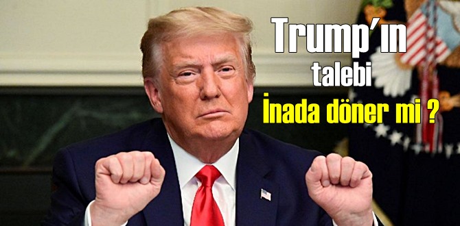 Trump'ın talebi İnada döner mi ?