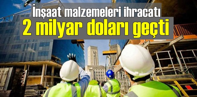 İnşaat malzemeleri ihracatı 2 milyar doları geçti