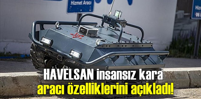 Göreve hazır! HAVELSAN yerli insansız kara aracı özelliklerini açıkladı!