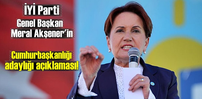 İYİ Parti Genel Başkan Meral Akşener'in,Cumhurbaşkanlığı adaylığı açıklaması!