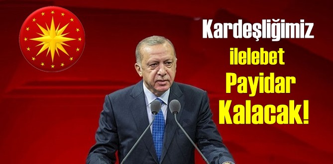 Cumhurbaşkanı Erdoğan: Kardeşliğimiz ilelebet Payidar Kalacak!