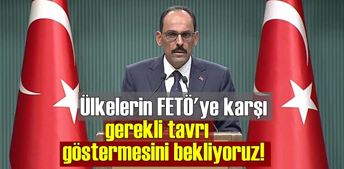 Sözcü İbrahim Kalın: Ülkelerin FETÖ'ye karşı gerekli tavrı göstermesini bekliyoruz!