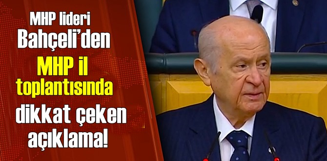 MHP lideri Bahçeli’den MHP il toplantısında dikkat çeken açıklama!