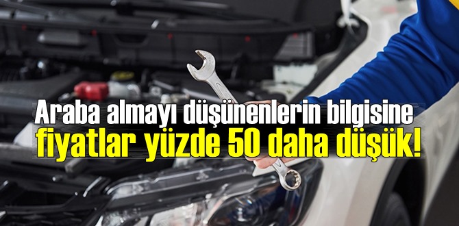 Araba almayı düşünenlerin bilgisine, fiyatlar yüzde 50 daha düşük!