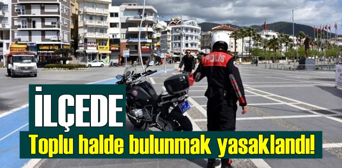 Muğla'nın Marmaris ilçesinde Toplu halde bulunmak yasaklandı!