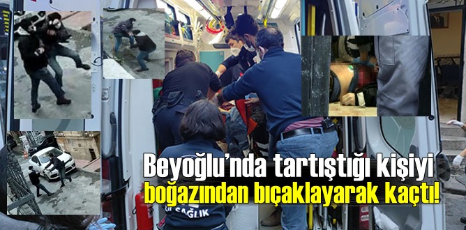 Beyoğlu’nda tartıştığı kişiyi boğazından bıçaklayarak kaçtı!