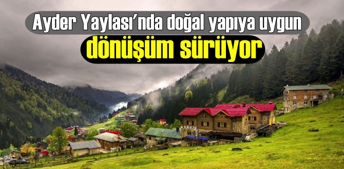 Rize'nin Ayder Yaylası'nda başlatılan dönüşüm devam ediyor. İşte çalışmalardaki son durum