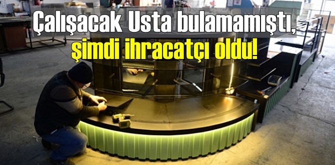 Çalışacak Usta bulamamıştı, şimdi ihracatçı oldu!