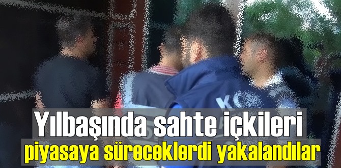 Yılbaşında sahte içkileri piyasaya süreceklerdi yakalandılar