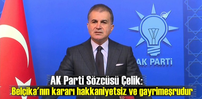 AK Parti Sözcüsü Çelik: Belçika'nın kararı Hiçbir hükmü yoktur, geçersiz, haksız gayrimeşrudur!