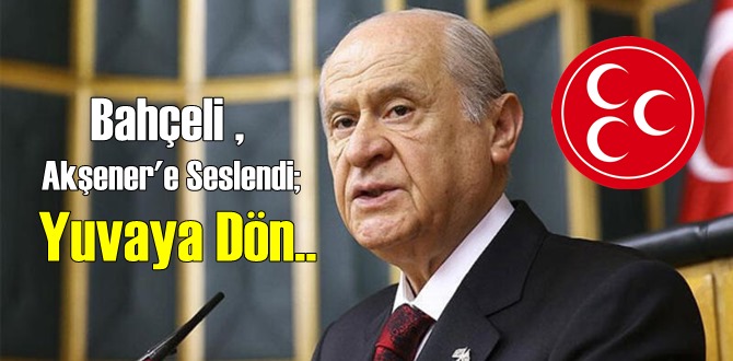 MHP Lideri Bahçeli Akşener'e Seslendi; Yuvaya Dön!