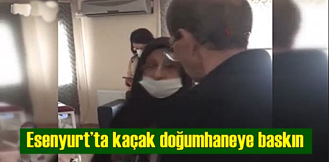 Esenyurt’ta kaçak doğumhane baskını! Sahte doktorun şok eden sözleri!