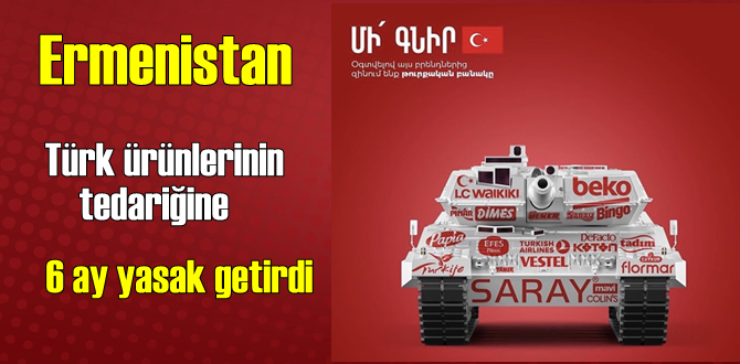 Ermenistan'ın Türk ürünleri alımı yasağı başladı! altı ay yasak getirildi!