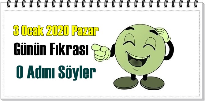 3 Ocak 2020 Pazar/ Günün Komik Fıkrası – O Adını Söyler!