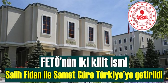 FETÖ’nün iki kilit ismi Salih Fidan ile Samet Güre Türkiye’ye getirildi