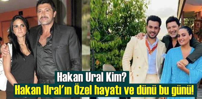 Hakan Ural Kim? Hakan Ural'ın Özel hayatı ve dünü bu günü!