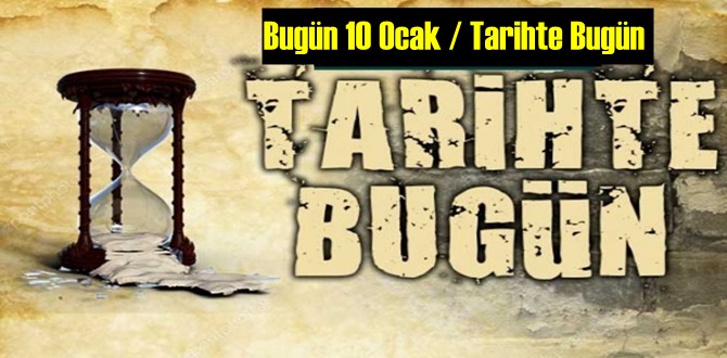 Bugün 10 Ocak / Tarihte Bugün neler oldu neler yaşandı,Önemli olaylar!