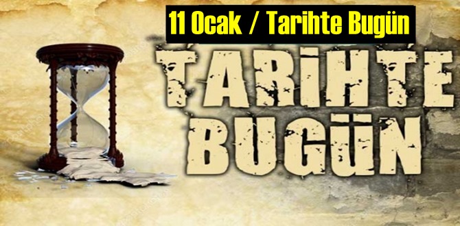 Bugün 11 Ocak / Tarihte Bugün neler oldu neler yaşandı,Önemli olaylar!