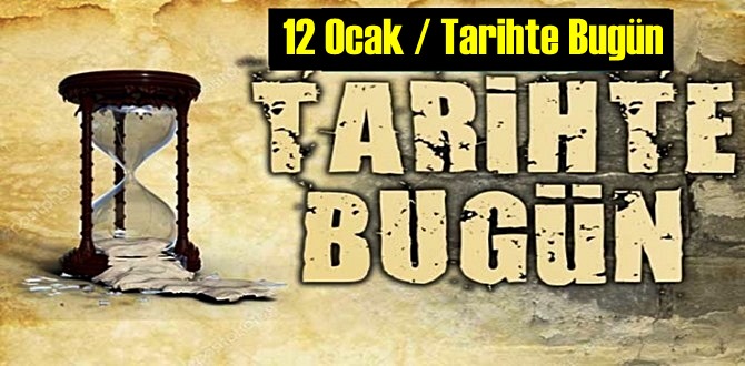 Bugün 12 Ocak / Tarihte bugün neler oldu neler yaşandı,Önemli olaylar!