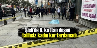Şişli’de 6. kattan düşen talihsiz kadın kurtarılamadı
