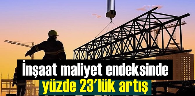 İnşaat maliyet endeksinde yüzde 23'lük artış