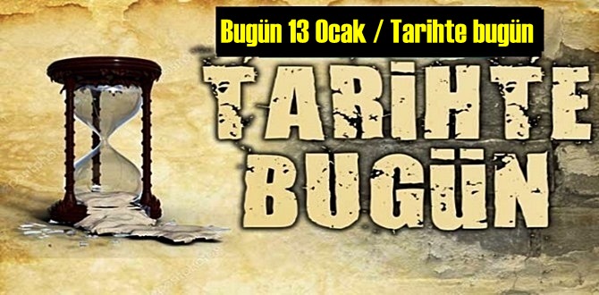 Bugün 13 Ocak / Tarihte bugün neler oldu neler yaşandı,Önemli olaylar!