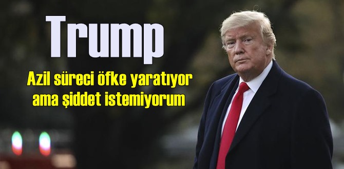 Trump, öfke yaratıyor ama şiddet istemiyorum!