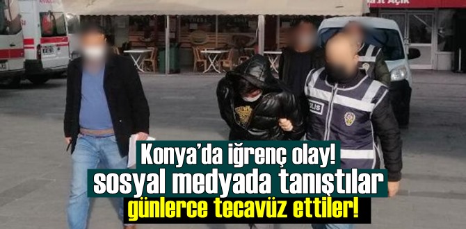 Konya’da iğrenç olay! sosyal medyada tanıştılar günlerce tecavüz ettiler!