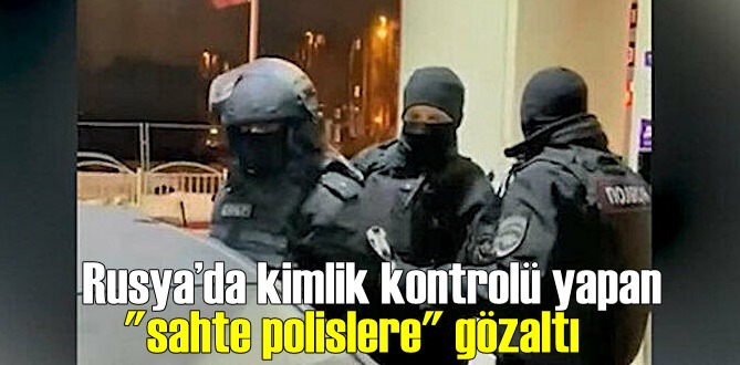 Rusya'da Kimlik kontrolü yapan sahte polislere Gözaltı!