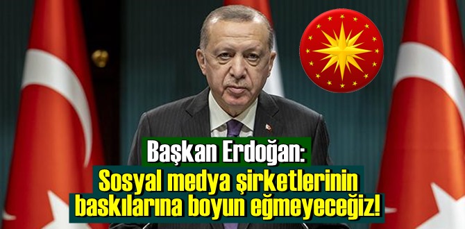 Başkan Erdoğan: Sosyal medya şirketlerine atıfta bulunarak, baskılara boyun eğmeyeceğiz dedi!