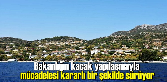 Bakanlığın kaçak yapılaşmayla mücadelesi kararlı bir şekilde sürüyor