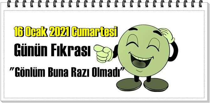 Günün Komik Fıkrası – Gönlüm Buna Razı Olmadı / 16 Ocak 2021 Cumartesi