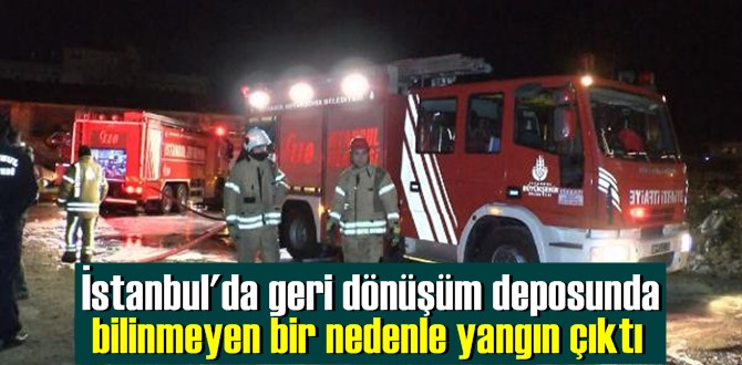 İstanbul'da geri dönüşüm deposunda bilinmeyen bir nedenle yangın çıktı