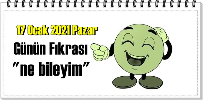 Günün Komik Fıkrası – ne bileyim / 17 Ocak 2021 Pazar