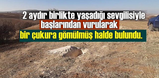 Kırşehir'de, Sevgilisiyle başlarından vurularak bir çukura gömülmüş halde bulundular