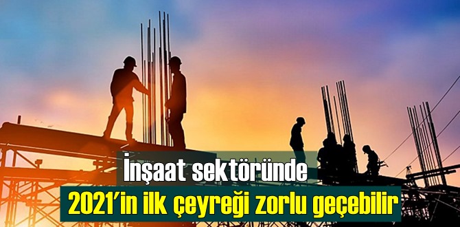 İnşaat sektöründe 2021'in ilk çeyreği zorlu geçebilir