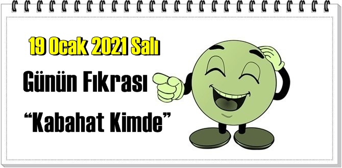 Günün Komik Fıkrası – Kabahat Kimde / 19 Ocak 2021 Salı