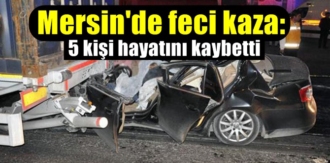 Acı bilanço,Mersin Tarsus'ta feci kaza: 5 kişi hayatını kaybetti