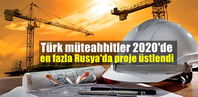 Türk müteahhitler 2020'de en fazla Rusya'da proje üstlendi