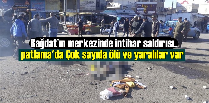 Bağdat’ın merkezinde intihar saldırısı, patlama'da Çok sayıda ölü ve yaralılar var