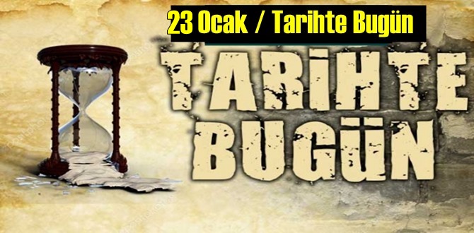 Bugün 23 Ocak Tarihte bugün neler oldu – Tarih bugun 23 Ocak